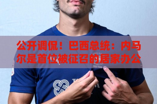 公开调侃！巴西总统：内马尔是首位被征召的居家办公球员