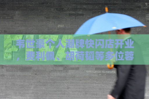 韦世豪个人潮牌快闪店开业,费利佩、胡荷韬等多位蓉城队友捧场 韦世豪个人潮牌快闪店开业,费利佩、胡荷韬等多位蓉城队友捧场