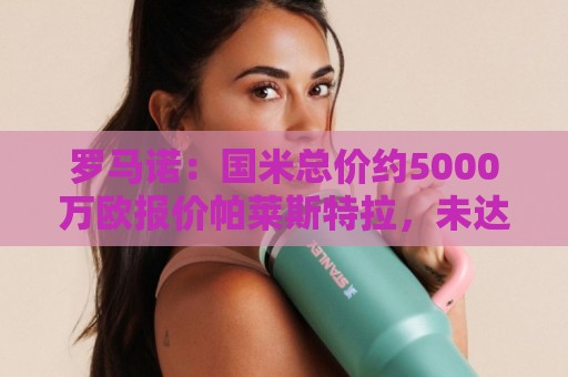 罗马诺：国米总价约5000万欧报价帕莱斯特拉，未达要求但已接近