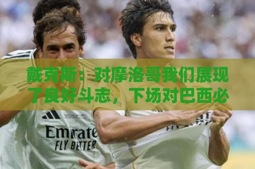 戴克斯：对摩洛哥我们展现了良好斗志，下场对巴西必须拿出好表现