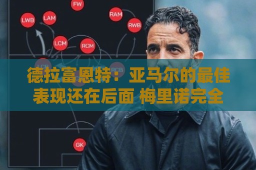 德拉富恩特：亚马尔的最佳表现还在后面 梅里诺完全有能力首发