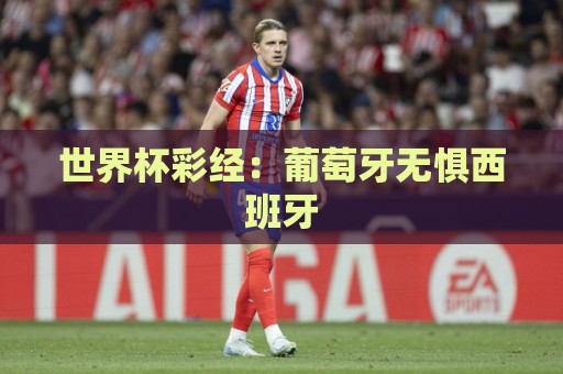 世界杯彩经：葡萄牙无惧西班牙