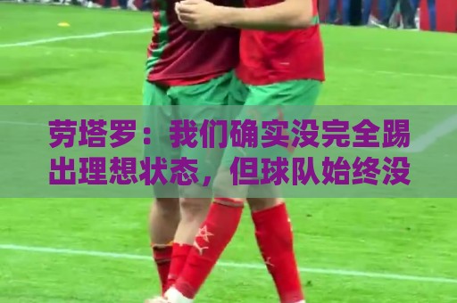 劳塔罗：我们确实没完全踢出理想状态，但球队始终没有失去耐心