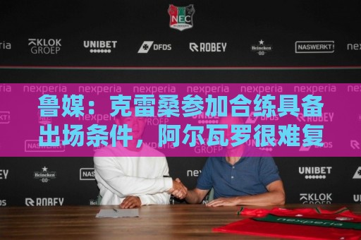 鲁媒：克雷桑参加合练具备出场条件，阿尔瓦罗很难复出