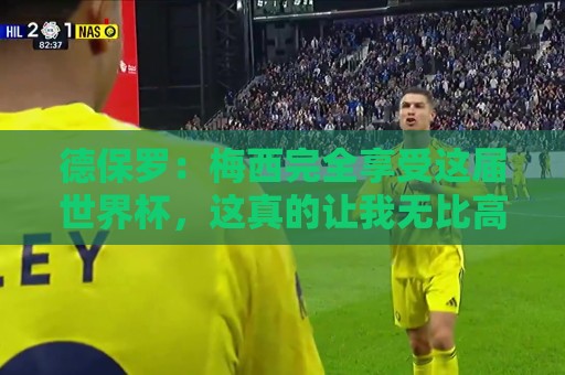 德保罗:梅西完全享受这届世界杯,这真的让我无比高兴 德保罗:梅西完全享受这届世界杯,这真的让我无比高兴