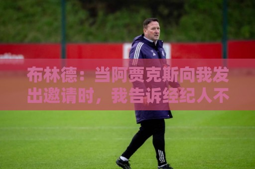 布林德：当阿贾克斯向我发出邀请时，我告诉经纪人不必再看其队了