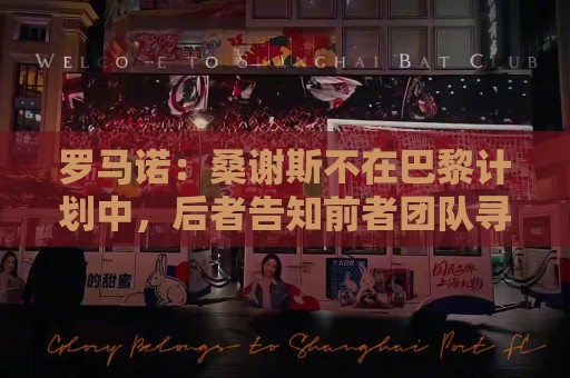 罗马诺:桑谢斯不在巴黎计划中,后者告知前者团队寻找离队方案 罗马诺:桑谢斯不在巴黎计划中,后者告知前者团队寻找离队方案