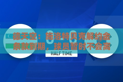 德天空：施洛特贝克解约金条款到期，球员暂时不会离开多特