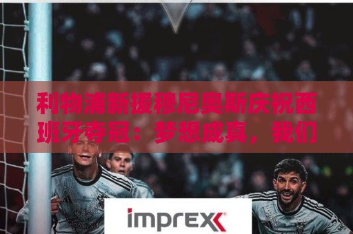 利物浦新援穆尼奥斯庆祝西班牙夺冠:梦想成真,我们是世界冠军 利物浦新援穆尼奥斯庆祝西班牙夺冠:梦想成真,我们是世界冠军
