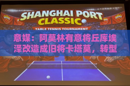 意媒:阿莫林有意将丘库埃泽改造成旧将卡塔莫,转型为全能边翼卫 意媒:阿莫林有意将丘库埃泽改造成旧将卡塔莫,转型为全能边翼卫