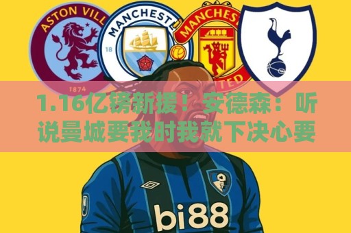 1.16亿镑新援！安德森：听说曼城要我时我就下决心要来，我很荣幸