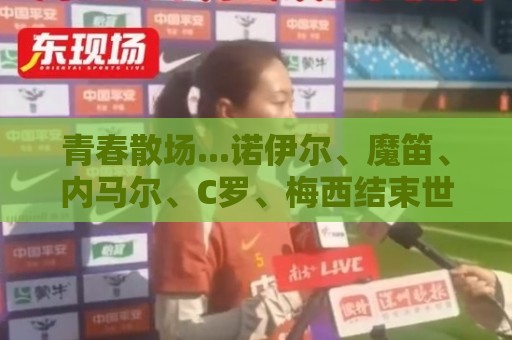 青春散场...诺伊尔、魔笛、内马尔、C罗、梅西结束世界杯最后一舞
