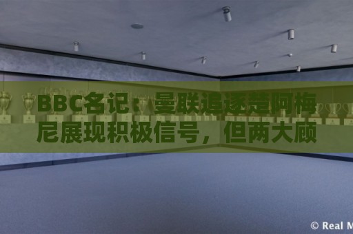 BBC名记：曼联追逐楚阿梅尼展现积极信号，但两大顾虑都与钱有关