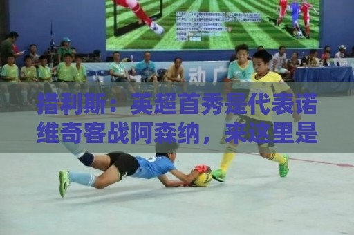 措利斯:英超首秀是代表诺维奇客战阿森纳,来这里是为赢得冠军 措利斯:英超首秀是代表诺维奇客战阿森纳,来这里是为赢得冠军