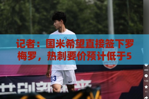 记者：国米希望直接签下罗梅罗，热刺要价预计低于5000万欧