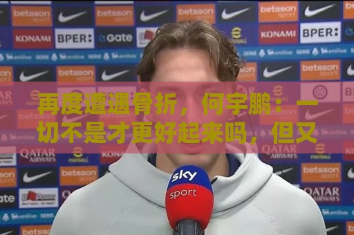 再度遭遇骨折，何宇鹏：一切不是才更好起来吗，但又一次停下来