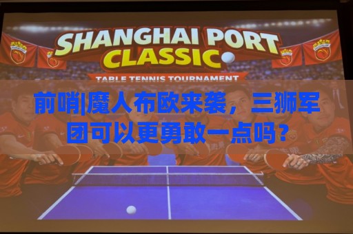 前哨|魔人布欧来袭，三狮军团可以更勇敢一点吗？