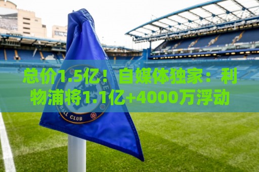 总价1.5亿！自媒体独家：利物浦将1.1亿+4000万浮动报价巴尔科拉