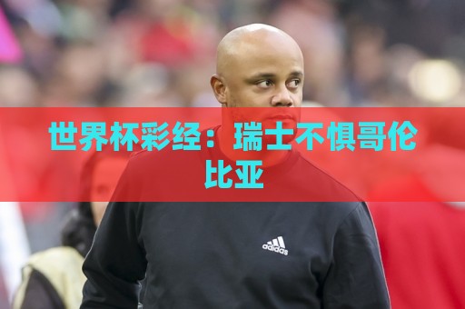 世界杯彩经：瑞士不惧哥伦比亚