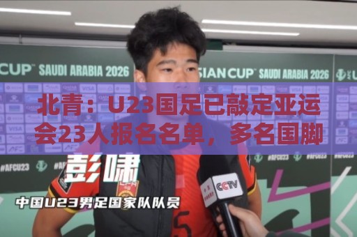 北青：U23国足已敲定亚运会23人报名名单，多名国脚驰援