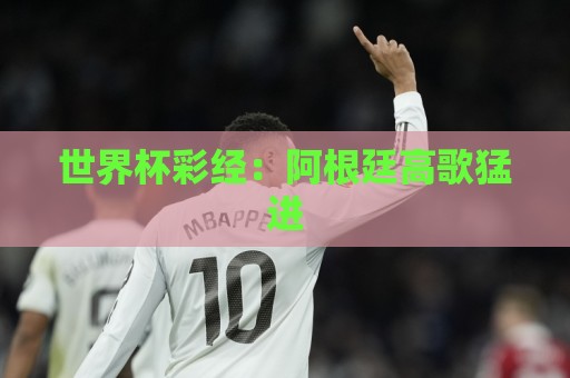 世界杯彩经：阿根廷高歌猛进