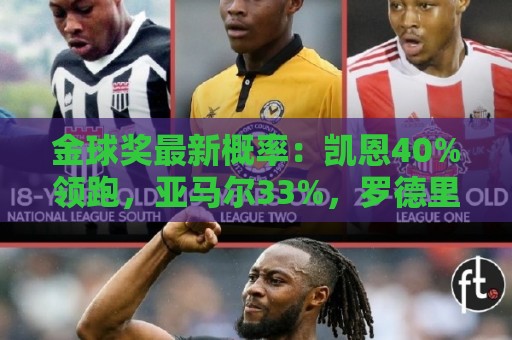 金球奖最新概率：凯恩40%领跑，亚马尔33%，罗德里22%，姆梅四五