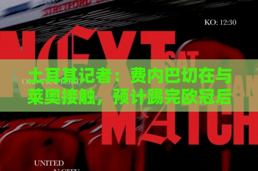 土耳其记者：费内巴切在与莱奥接触，预计踢完欧冠后会向米兰报价