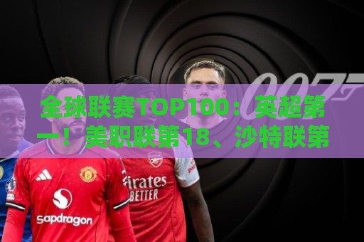 全球联赛TOP100:英超第一!美职联第18、沙特联第41、中超第88 全球联赛TOP100:英超第一!美职联第18、沙特联第41、中超第88