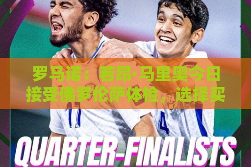 罗马诺：若昂·马里奥今日接受佛罗伦萨体检，选择买断费900万欧