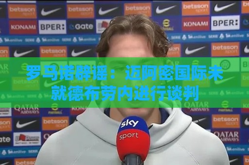 罗马诺辟谣：迈阿密国际未就德布劳内进行谈判