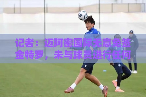 记者：迈阿密国际无意免签金特罗，未与球员进行任何接触