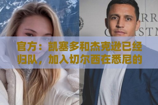 官方：凯塞多和杰克逊已经归队，加入切尔西在悉尼的季前训练