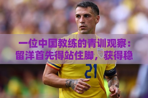 一位中国教练的青训观察：留洋首先得站住脚，获得稳定出场时间