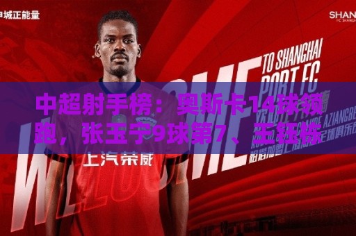 中超射手榜：奥斯卡14球领跑，张玉宁9球第7、王钰栋8球第10