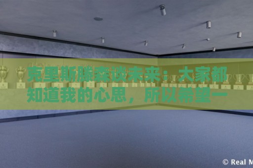 克里斯滕森谈未来：大家都知道我的心思，所以希望一切很快能落实