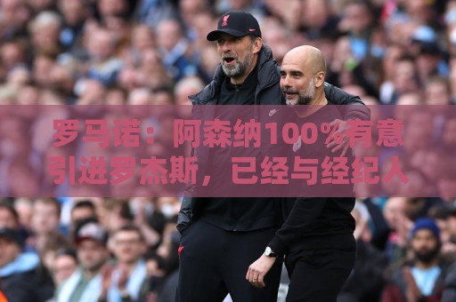 罗马诺：阿森纳100%有意引进罗杰斯，已经与经纪人进行了直接接触