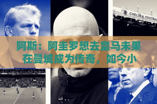 阿斯：阿圭罗想去皇马未果 在曼城成为传奇，如今小蜘蛛处境相似