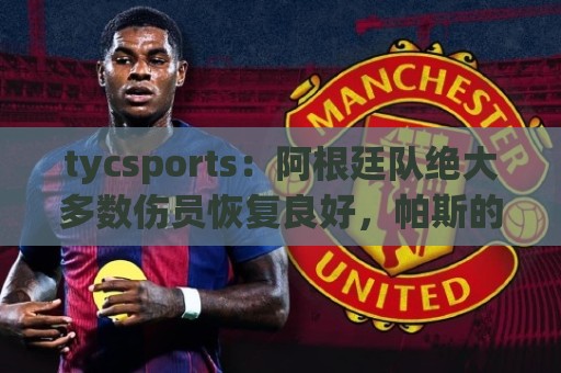 tycsports：阿根廷队绝大多数伤员恢复良好，帕斯的情况属于例外