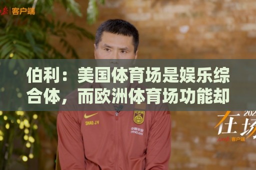 伯利：美国体育场是娱乐综合体，而欧洲体育场功能却只是容纳观众