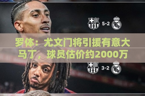 罗体：尤文门将引援有意大马丁，球员估价约2000万欧元