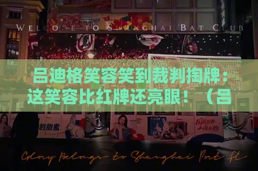 吕迪格笑容笑到裁判掏牌：这笑容比红牌还亮眼！（吕迪格笑容笑到裁判掏牌）