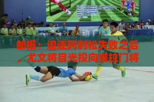 邮报：追逐阿利松失败之后，尤文将目光投向维拉门将马丁内斯