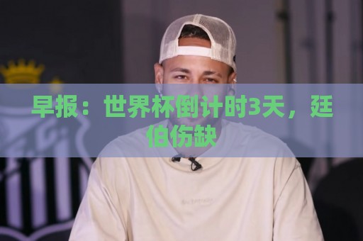 早报：世界杯倒计时3天，廷伯伤缺