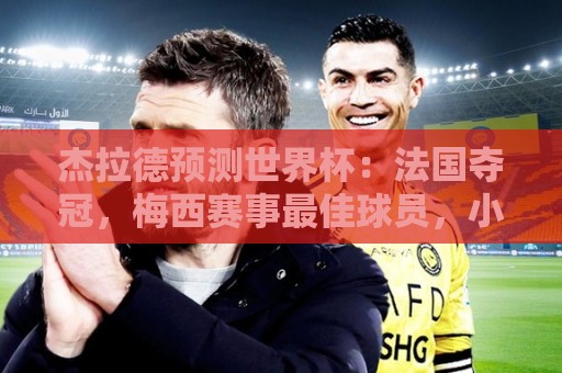 杰拉德预测世界杯：法国夺冠，梅西赛事最佳球员，小蜘蛛金靴