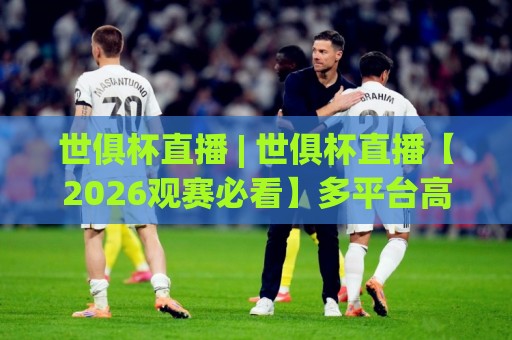 世俱杯直播 | 世俱杯直播【2026观赛必看】多平台高清信号与赛程亮点全掌握🥎今晚靠谱最火比球站两球半社区排行信号赔率升盘 世俱杯直播 | 世俱杯直播【2026观赛必看】多平台高清信号与赛程亮点全掌握🥎今晚靠谱最火比球站两球半社区排行信号赔率升盘