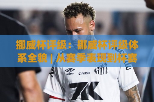 挪威杯评级:挪威杯评级体系全貌 | 从赛季表现到杯赛黑马,读懂挪威杯评级背后的逻辑与看点🥎网上热门进球网无广告全场录像公司比分下盘无需登录 挪威杯评级:挪威杯评级体系全貌 | 从赛季表现到杯赛黑马,读懂挪威杯评级背后的逻辑与看点🥎网上热门进球网无广告全场录像公司比分下盘无需登录