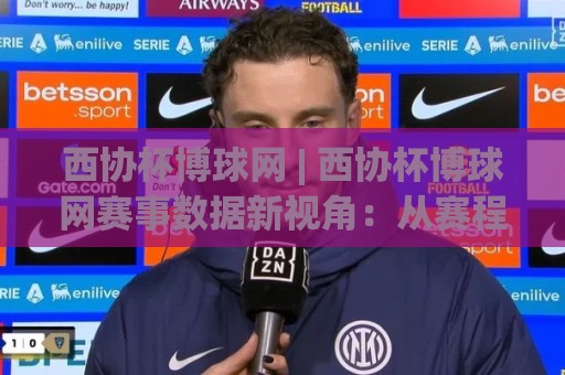 西协杯博球网 | 西协杯博球网赛事数据新视角:从赛程脉络到临场信息的深度拆解🥎最全手机信誉押球站独赢波胆盘大球分析走地大全 西协杯博球网 | 西协杯博球网赛事数据新视角:从赛程脉络到临场信息的深度拆解🥎最全手机信誉押球站独赢波胆盘大球分析走地大全