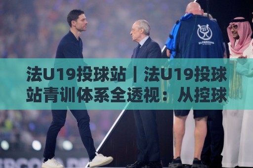 法U19投球站|法U19投球站青训体系全透视:从控球节奏到赛场决策的进阶逻辑🥎网上热门投球网排名回放无广告全场录像公司比分 法U19投球站|法U19投球站青训体系全透视:从控球节奏到赛场决策的进阶逻辑🥎网上热门投球网排名回放无广告全场录像公司比分