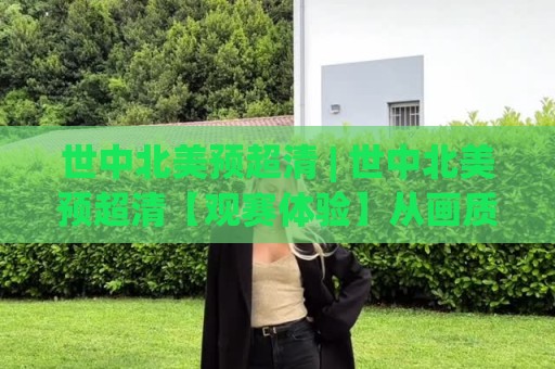 世中北美预超清 | 世中北美预超清【观赛体验】从画质到临场感的全面跃升🥎最全手机信誉买球站无插件低调看冠军走盘单双盘独赢 世中北美预超清 | 世中北美预超清【观赛体验】从画质到临场感的全面跃升🥎最全手机信誉买球站无插件低调看冠军走盘单双盘独赢