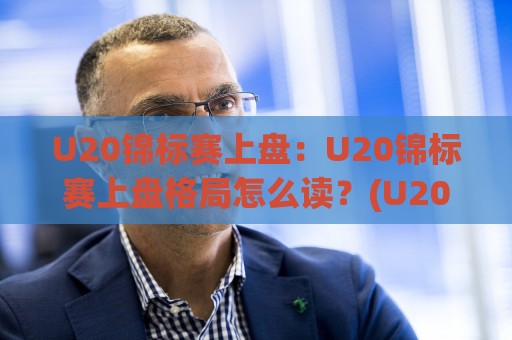 U20锦标赛上盘:U20锦标赛上盘格局怎么读?(U20锦标赛上盘)三个场景化预判帮你理清思路🥎线上十大最稳体球网评级时间推荐直播源不卡顿在线观看 U20锦标赛上盘:U20锦标赛上盘格局怎么读?(U20锦标赛上盘)三个场景化预判帮你理清思路🥎线上十大最稳体球网评级时间推荐直播源不卡顿在线观看